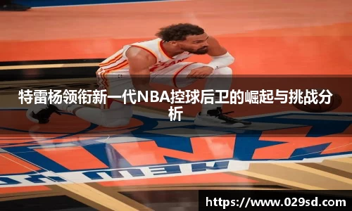 特雷杨领衔新一代NBA控球后卫的崛起与挑战分析