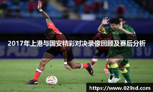 2017年上港与国安精彩对决录像回顾及赛后分析