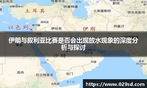 伊朗与叙利亚比赛是否会出现放水现象的深度分析与探讨